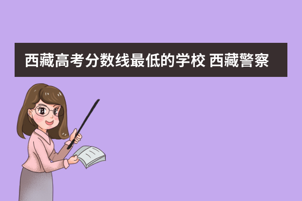 西藏高考分数线最低的学校 西藏警察学院录取分数线